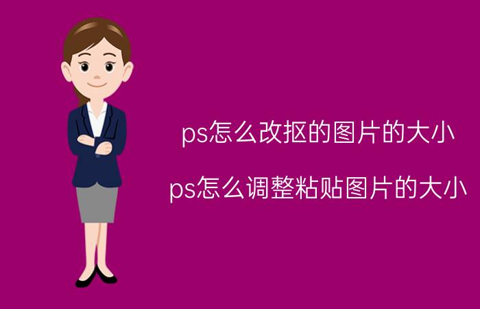 ps怎么改抠的图片的大小 ps怎么调整粘贴图片的大小？